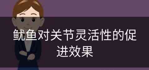 鱿鱼对关节灵活性的促进效果